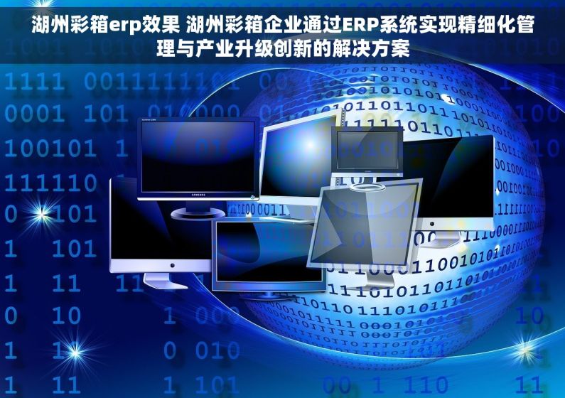 湖州彩箱erp效果 湖州彩箱企业通过ERP系统实现精细化管理与产业升级创新的解决方案