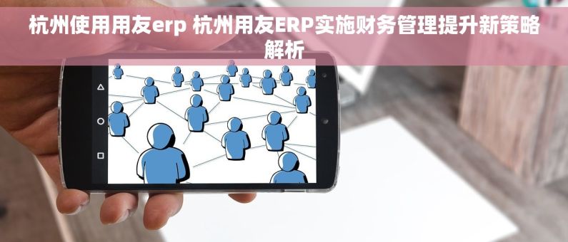 杭州使用用友erp 杭州用友ERP实施财务管理提升新策略解析