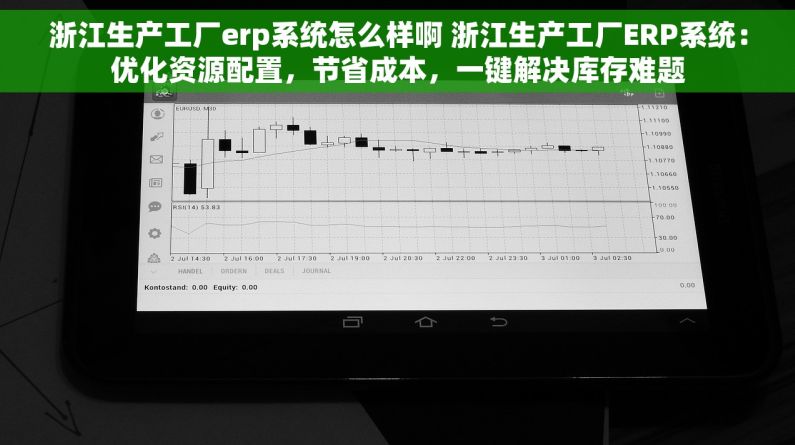 浙江生产工厂erp系统怎么样啊 浙江生产工厂ERP系统：优化资源配置，节省成本，一键解决库存难题