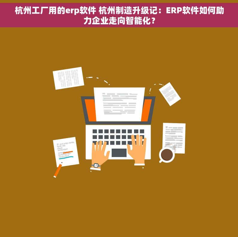 杭州工厂用的erp软件 杭州制造升级记：ERP软件如何助力企业走向智能化？