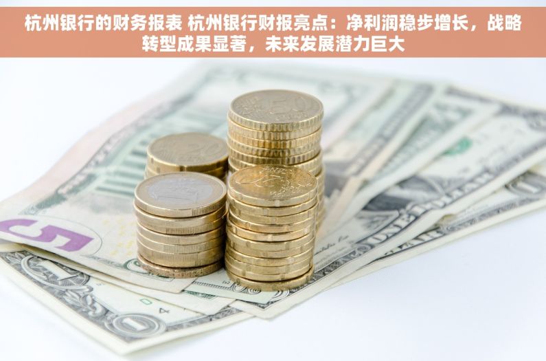 杭州银行的财务报表 杭州银行财报亮点：净利润稳步增长，战略转型成果显著，未来发展潜力巨大