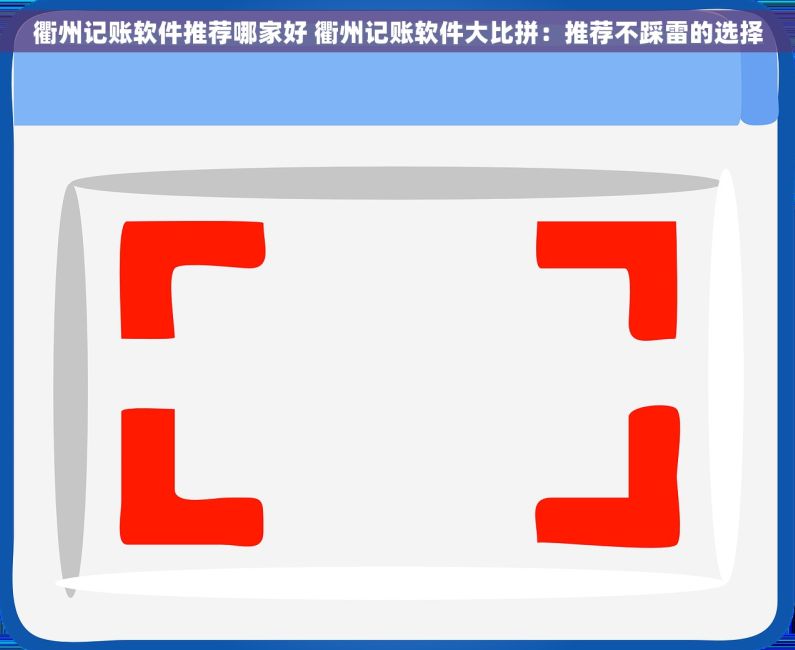 衢州记账软件推荐哪家好 衢州记账软件大比拼：推荐不踩雷的选择