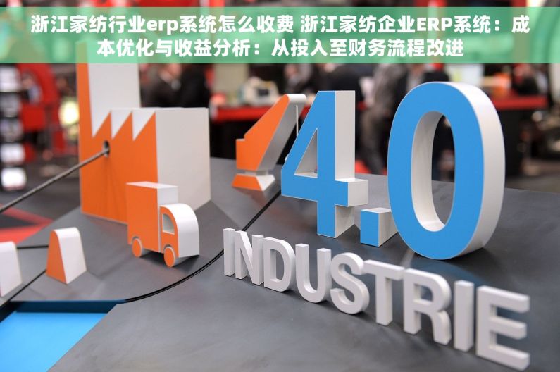 浙江家纺行业erp系统怎么收费 浙江家纺企业ERP系统：成本优化与收益分析：从投入至财务流程改进