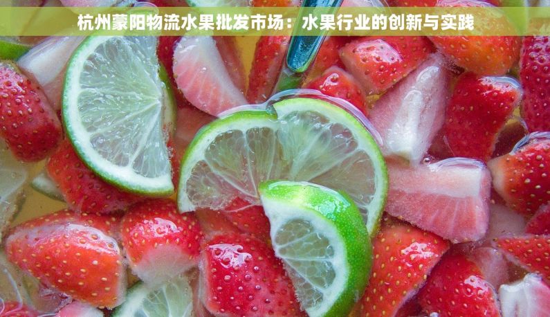 杭州蒙阳物流水果批发市场：水果行业的创新与实践