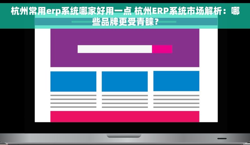 杭州常用erp系统哪家好用一点 杭州ERP系统市场解析：哪些品牌更受青睐？