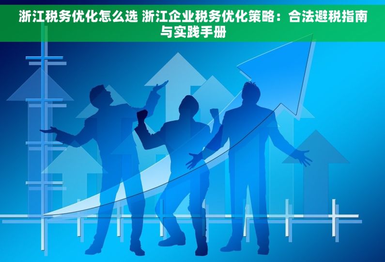 浙江税务优化怎么选 浙江企业税务优化策略：合法避税指南与实践手册