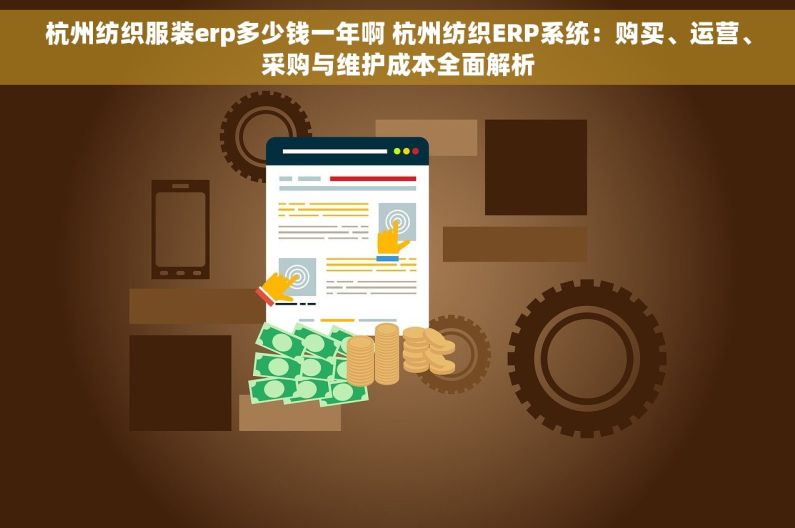 杭州纺织服装erp多少钱一年啊 杭州纺织ERP系统：购买、运营、采购与维护成本全面解析