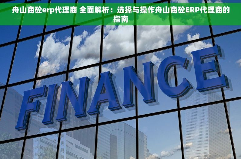 舟山商砼erp代理商 全面解析：选择与操作舟山商砼ERP代理商的指南