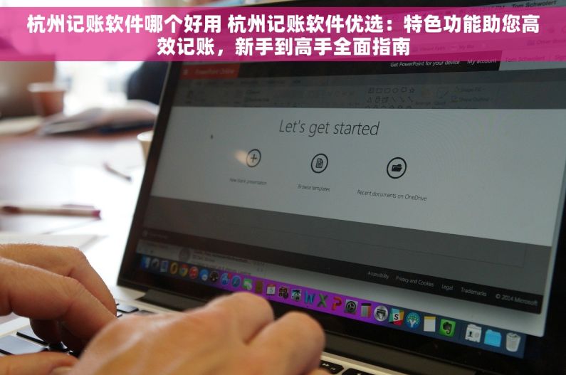 杭州记账软件哪个好用 杭州记账软件优选：特色功能助您高效记账，新手到高手全面指南