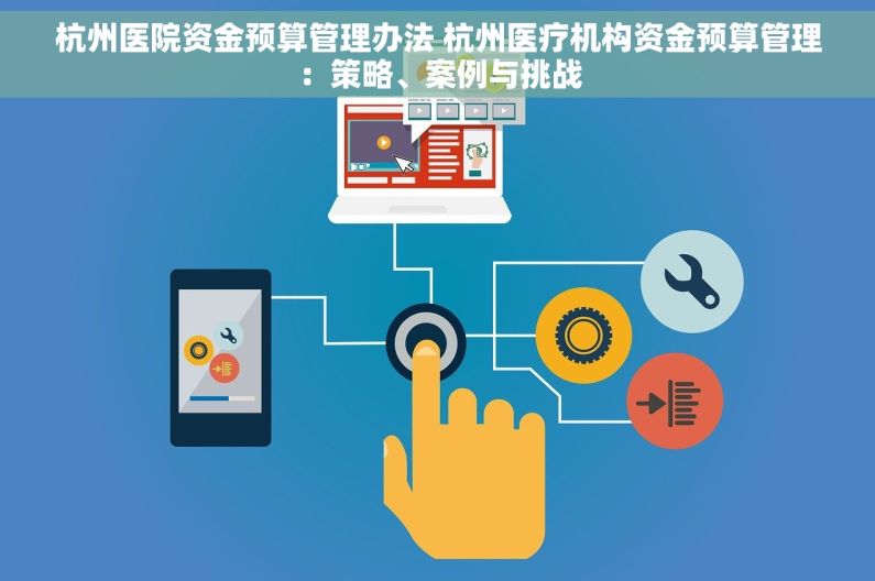 杭州医院资金预算管理办法 杭州医疗机构资金预算管理：策略、案例与挑战