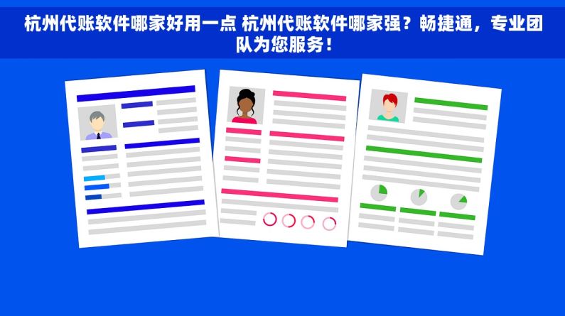 杭州代账软件哪家好用一点 杭州代账软件哪家强？畅捷通，专业团队为您服务！