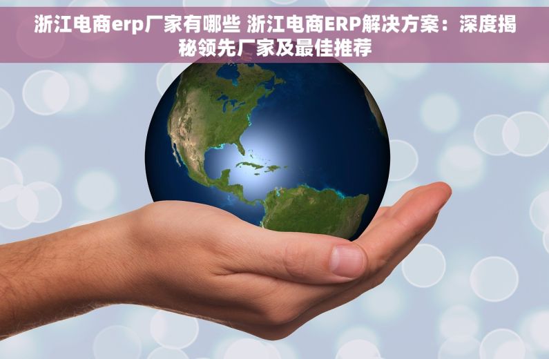 浙江电商erp厂家有哪些 浙江电商ERP解决方案：深度揭秘领先厂家及最佳推荐