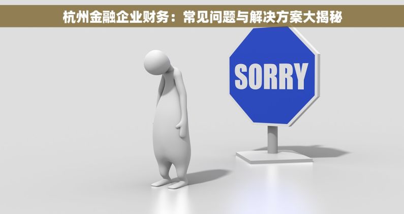 杭州金融企业财务：常见问题与解决方案大揭秘