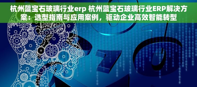 杭州蓝宝石玻璃行业erp 杭州蓝宝石玻璃行业ERP解决方案：选型指南与应用案例，驱动企业高效智能转型