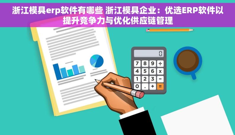 浙江模具erp软件有哪些 浙江模具企业：优选ERP软件以提升竞争力与优化供应链管理