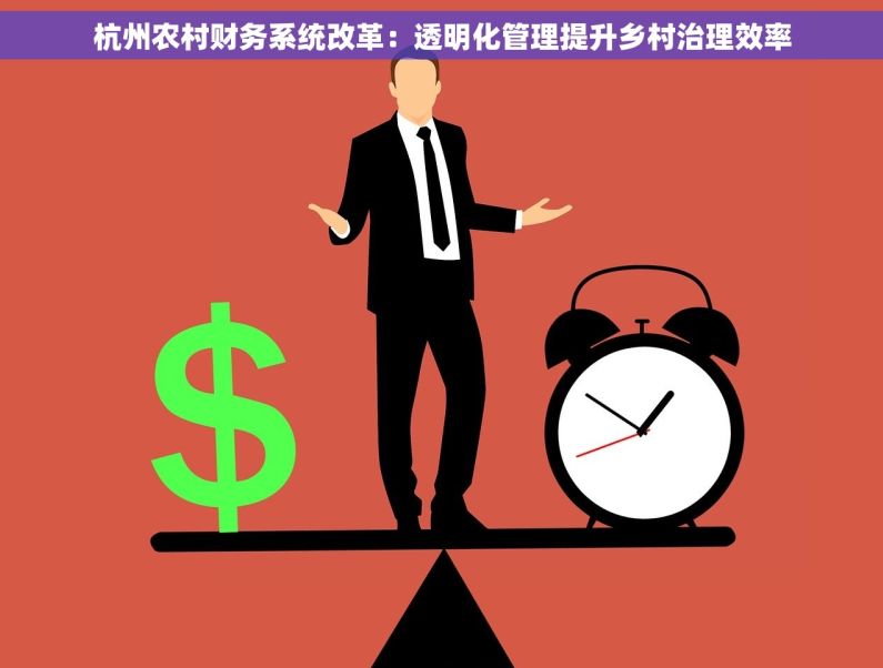 杭州农村财务系统改革：透明化管理提升乡村治理效率