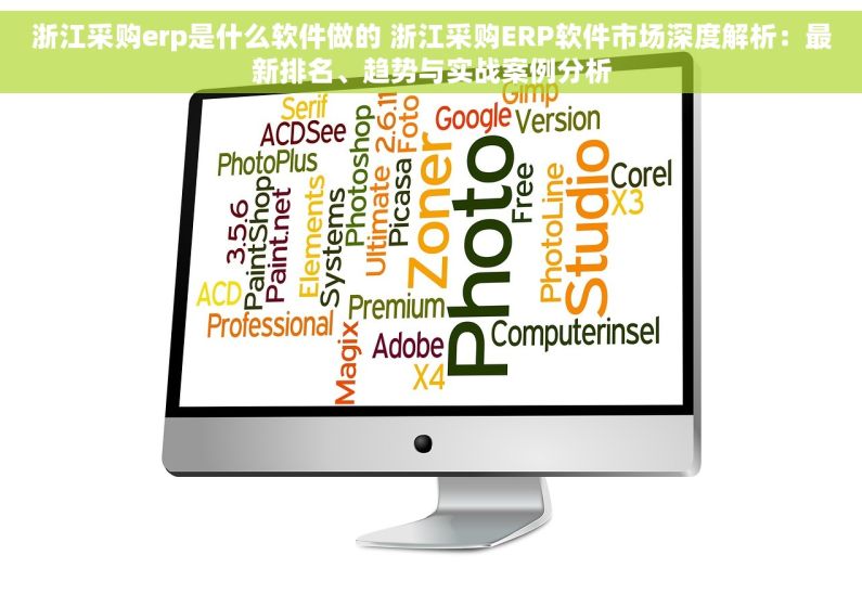 浙江采购erp是什么软件做的 浙江采购ERP软件市场深度解析：最新排名、趋势与实战案例分析