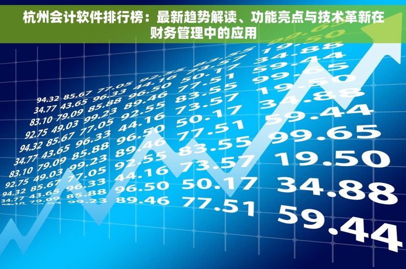 杭州会计软件排行榜：最新趋势解读、功能亮点与技术革新在财务管理中的应用