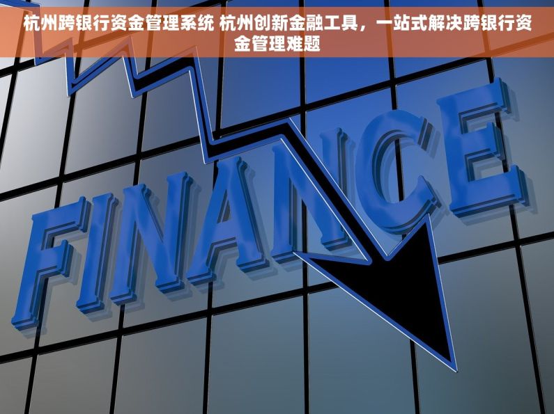 杭州跨银行资金管理系统 杭州创新金融工具，一站式解决跨银行资金管理难题