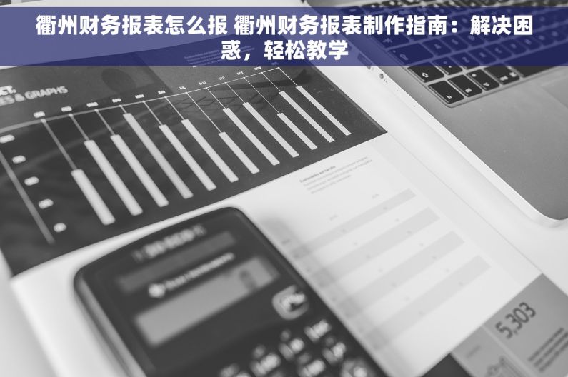 衢州财务报表怎么报 衢州财务报表制作指南：解决困惑，轻松教学