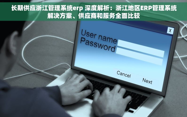 长期供应浙江管理系统erp 深度解析：浙江地区ERP管理系统解决方案、供应商和服务全面比较