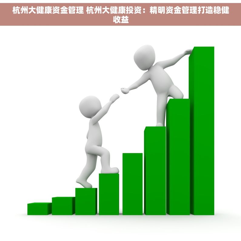 杭州大健康资金管理 杭州大健康投资：精明资金管理打造稳健收益