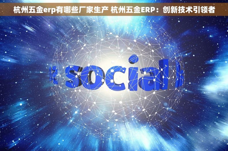 杭州五金erp有哪些厂家生产 杭州五金ERP：创新技术引领者