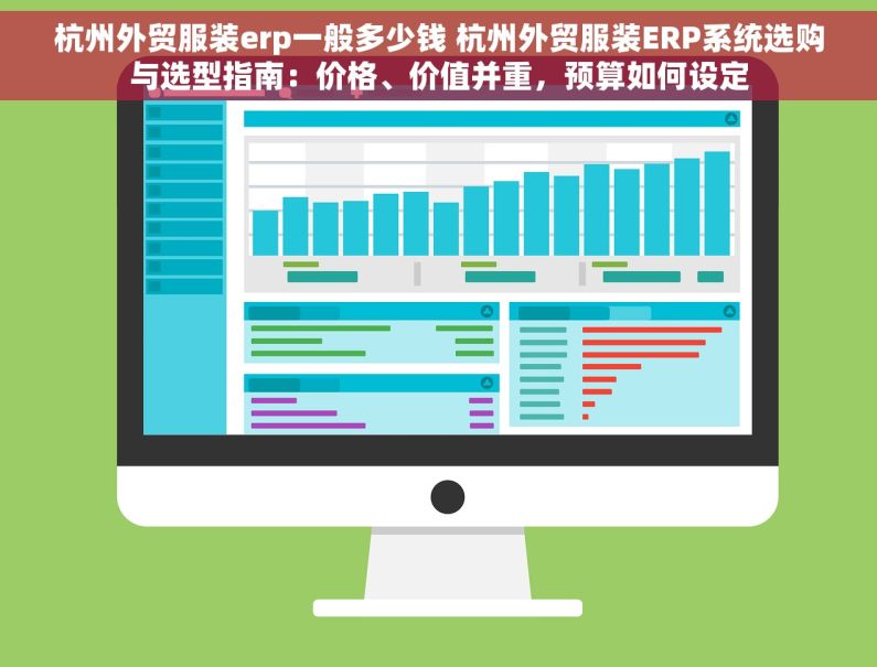 杭州外贸服装erp一般多少钱 杭州外贸服装ERP系统选购与选型指南：价格、价值并重，预算如何设定