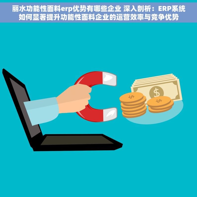 丽水功能性面料erp优势有哪些企业 深入剖析：ERP系统如何显著提升功能性面料企业的运营效率与竞争优势