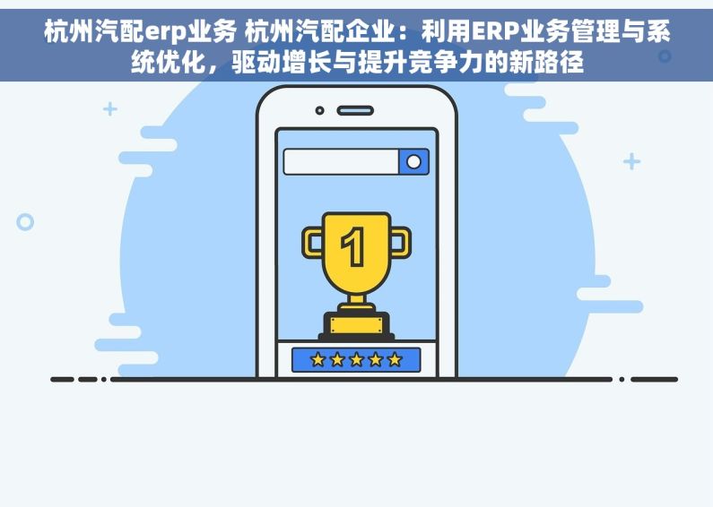 杭州汽配erp业务 杭州汽配企业：利用ERP业务管理与系统优化，驱动增长与提升竞争力的新路径