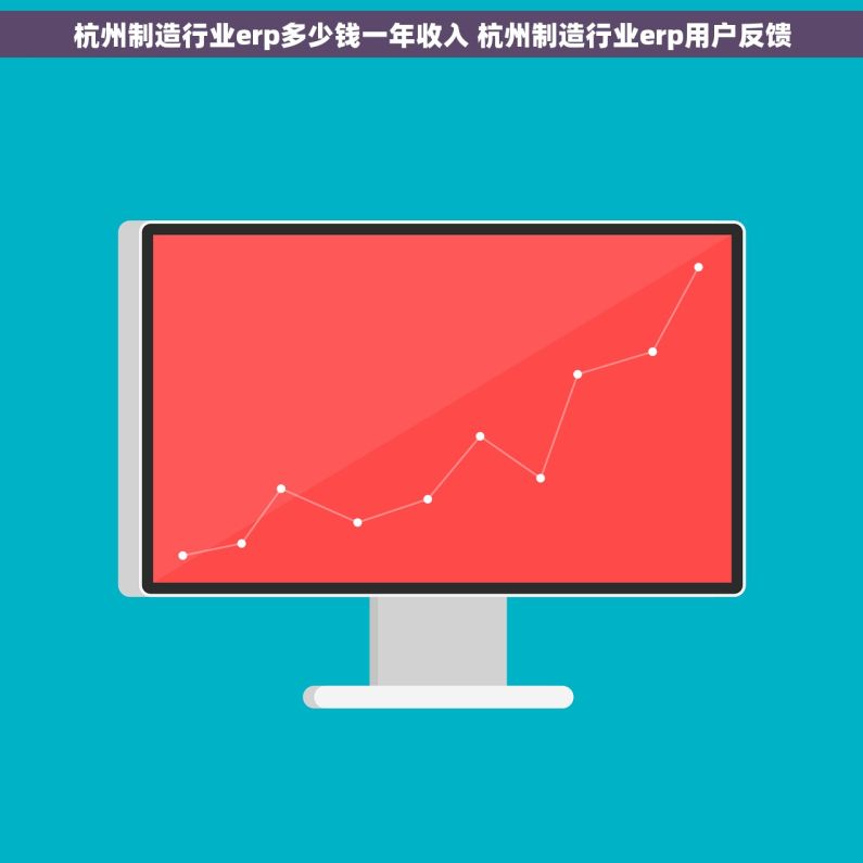 杭州制造行业erp多少钱一年收入 杭州制造行业erp用户反馈