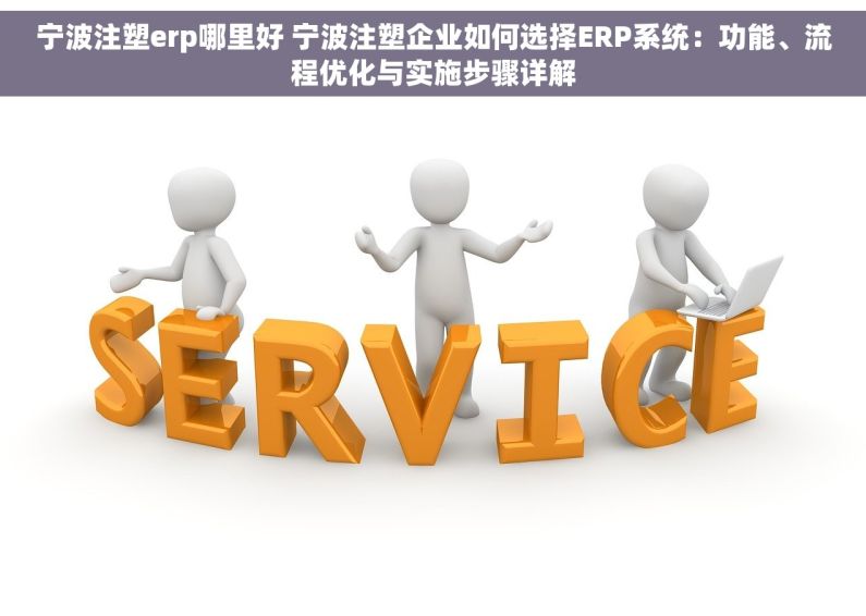 宁波注塑erp哪里好 宁波注塑企业如何选择ERP系统：功能、流程优化与实施步骤详解