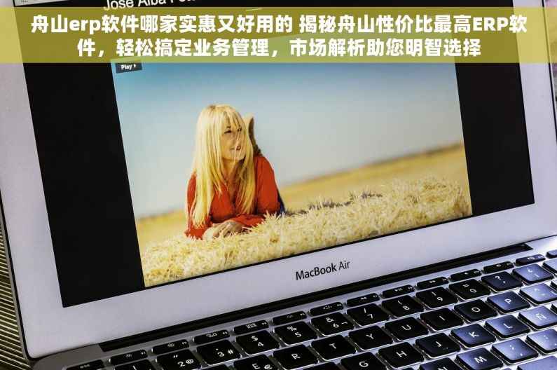 舟山erp软件哪家实惠又好用的 揭秘舟山性价比最高ERP软件，轻松搞定业务管理，市场解析助您明智选择