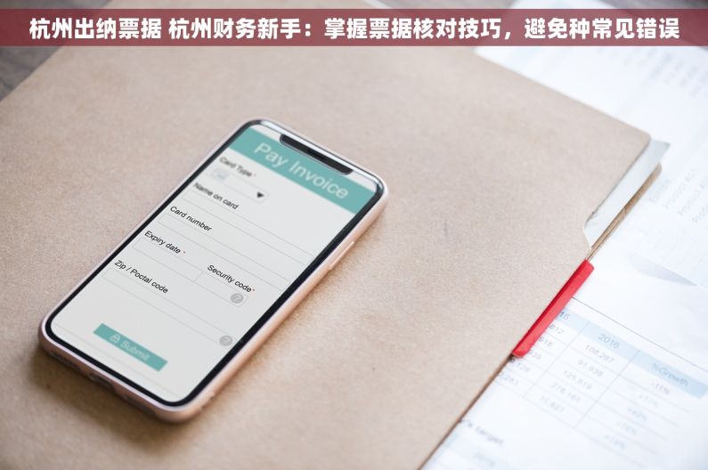 杭州出纳票据 杭州财务新手：掌握票据核对技巧，避免种常见错误