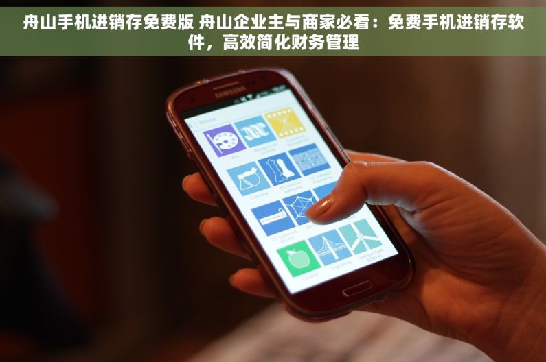 舟山手机进销存免费版 舟山企业主与商家必看：免费手机进销存软件，高效简化财务管理