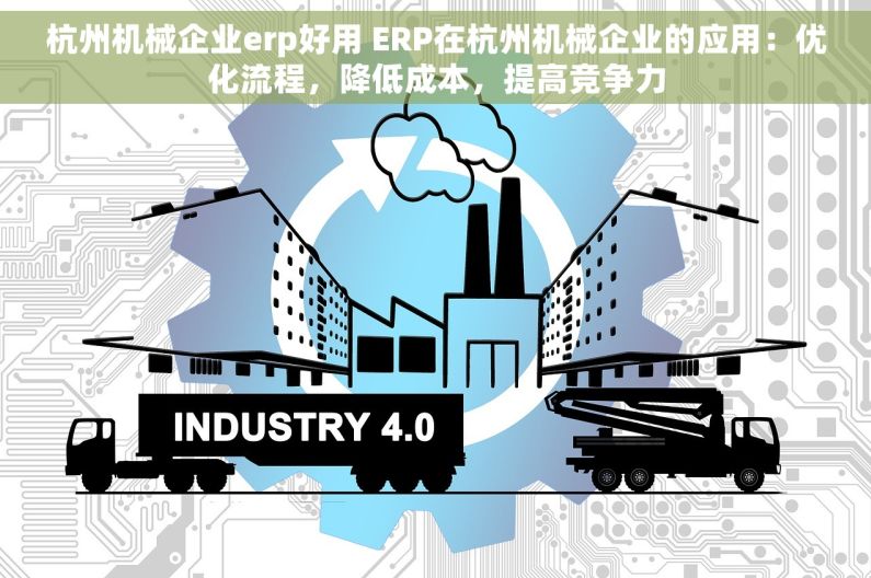 杭州机械企业erp好用 ERP在杭州机械企业的应用：优化流程，降低成本，提高竞争力