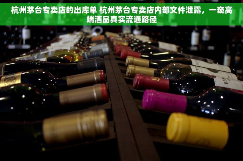 杭州茅台专卖店的出库单 杭州茅台专卖店内部文件泄露，一窥高端酒品真实流通路径