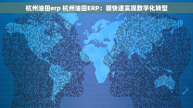 杭州油田erp 杭州油田ERP：骤快速实现数字化转型