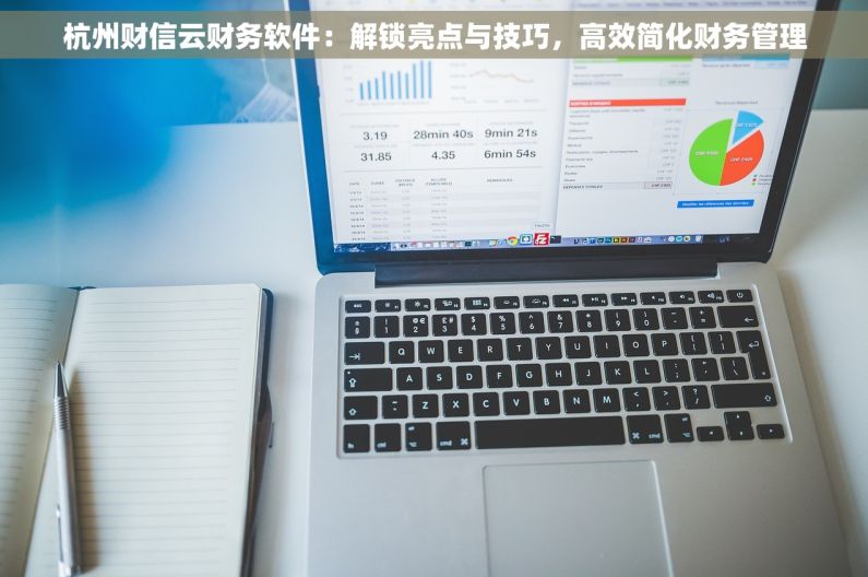 杭州财信云财务软件：解锁亮点与技巧，高效简化财务管理