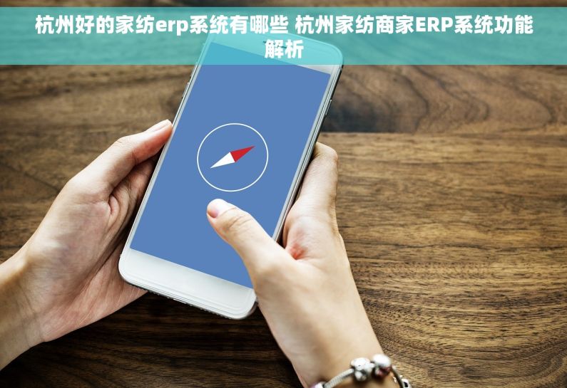 杭州好的家纺erp系统有哪些 杭州家纺商家ERP系统功能解析