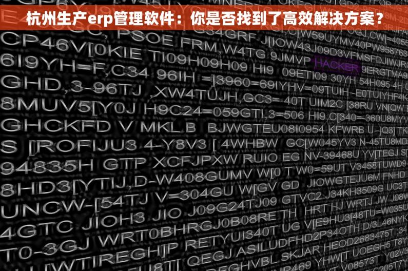 杭州生产erp管理软件：你是否找到了高效解决方案？