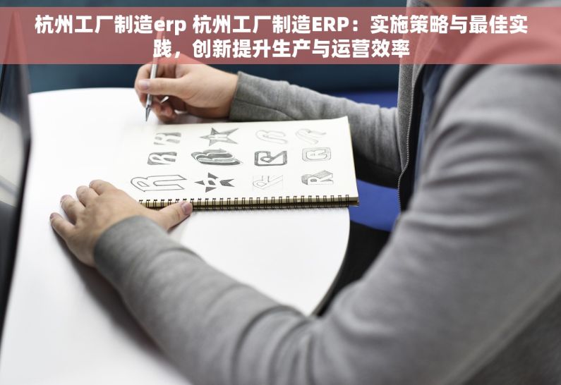 杭州工厂制造erp 杭州工厂制造ERP：实施策略与最佳实践，创新提升生产与运营效率