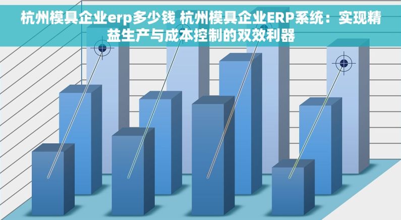 杭州模具企业erp多少钱 杭州模具企业ERP系统：实现精益生产与成本控制的双效利器