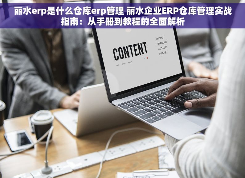 丽水erp是什么仓库erp管理 丽水企业ERP仓库管理实战指南：从手册到教程的全面解析