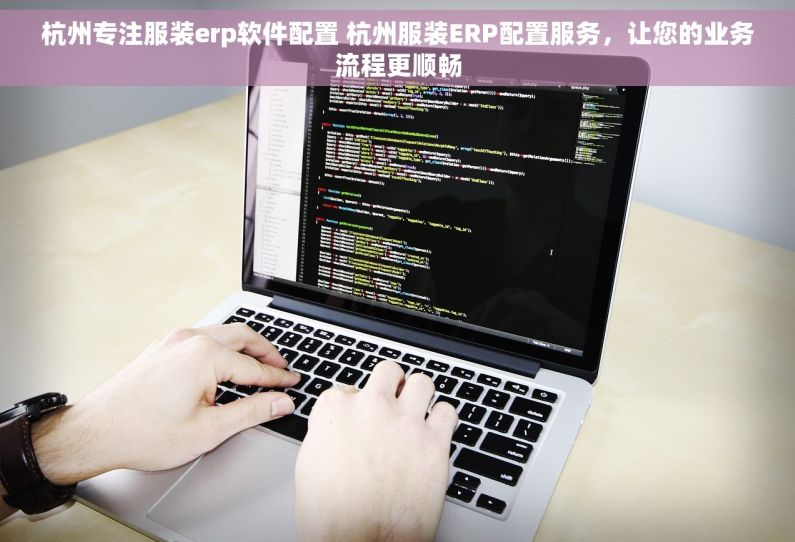 杭州专注服装erp软件配置 杭州服装ERP配置服务，让您的业务流程更顺畅