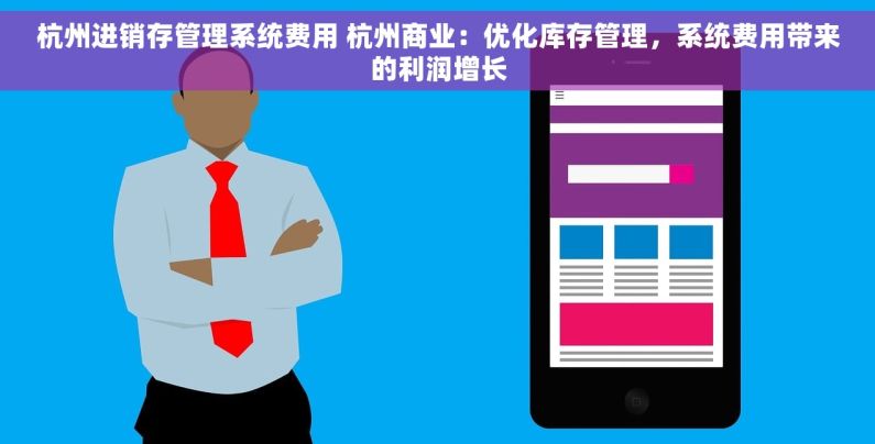 杭州进销存管理系统费用 杭州商业：优化库存管理，系统费用带来的利润增长
