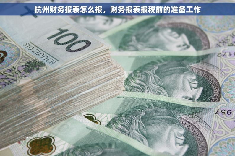 杭州财务报表怎么报，财务报表报税前的准备工作