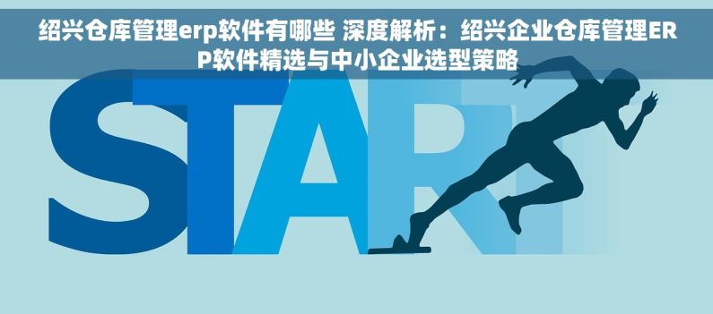 绍兴仓库管理erp软件有哪些 深度解析：绍兴企业仓库管理ERP软件精选与中小企业选型策略