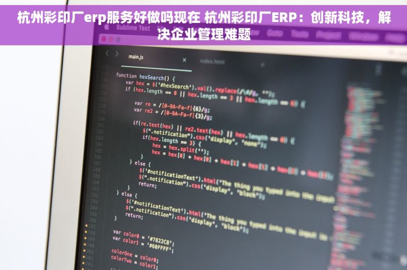 杭州彩印厂erp服务好做吗现在 杭州彩印厂ERP：创新科技，解决企业管理难题