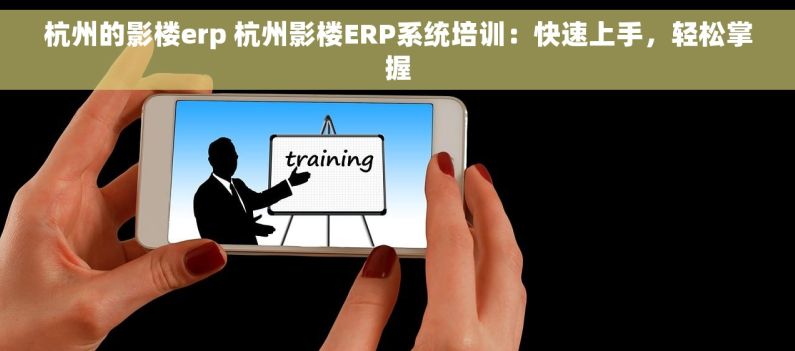 杭州的影楼erp 杭州影楼ERP系统培训：快速上手，轻松掌握